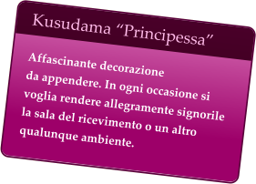Kusudama “Principessa”  Affascinante decorazione  da appendere. In ogni occasione si voglia rendere allegramente signorile la sala del ricevimento o un altro qualunque ambiente.